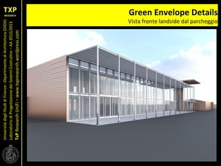 UniversitàdegliStudidiFirenze–DipartimentodiArchitettura(DIDA)
LaboratoriodiProgettazionedeiSistemiCostruttivi–AA2012/2013
TxPResearchUniFi–www.txpresearch.wordpress.com
Green Envelope Details
Vista fronte landside dal parcheggio
 