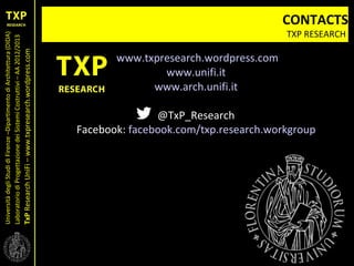 UniversitàdegliStudidiFirenze–DipartimentodiArchitettura(DIDA)
LaboratoriodiProgettazionedeiSistemiCostruttivi–AA2012/2013
TxPResearchUniFi–www.txpresearch.wordpress.com
CONTACTS
TXP RESEARCH
www.txpresearch.wordpress.com
www.unifi.it
www.arch.unifi.it
@TxP_Research
Facebook: facebook.com/txp.research.workgroup
 