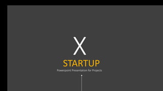 STARTUP X 1
STARTUP
X
Powerpoint Presentation for Projects
 