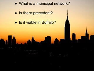 ● What is a municipal network?
● Is there precedent?
● Is it viable in Buffalo?
 