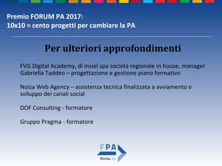 Premio FORUM PA 2017:
10x10 = cento progetti per cambiare la PA
Per ulteriori approfondimenti
FVG Digital Academy, di Insi...