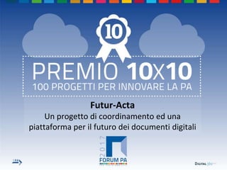 Futur-Acta
Un progetto di coordinamento ed una
piattaforma per il futuro dei documenti digitali
 