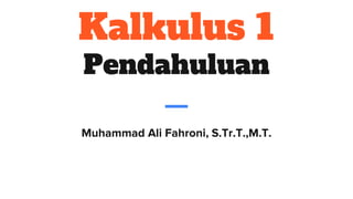 Kalkulus 1
Pendahuluan
Muhammad Ali Fahroni, S.Tr.T.,M.T.
 