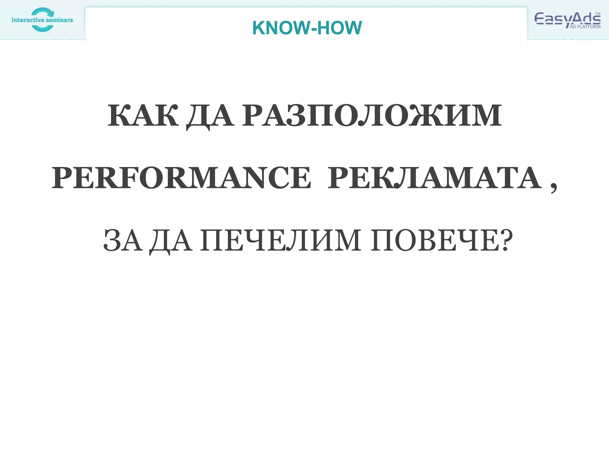 KNOW-HOW
КАК ДА РАЗПОЛОЖИМ
PERFORMANCE РЕКЛАМАТА ,
ЗА ДА ПЕЧЕЛИМ ПОВЕЧЕ?
 