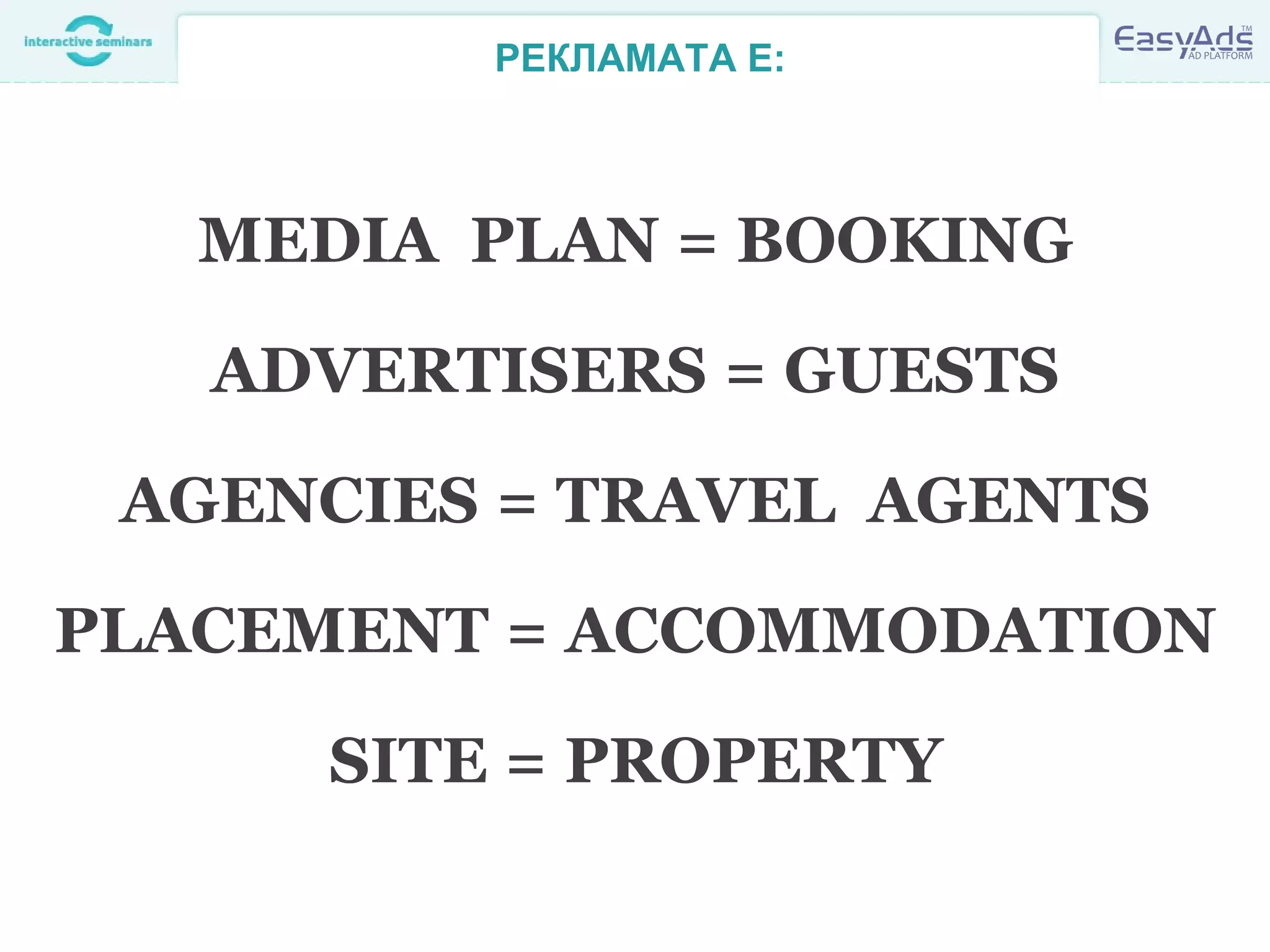 РЕКЛАМАТА Е:
MEDIA PLAN = BOOKING
ADVERTISERS = GUESTS
AGENCIES = TRAVEL AGENTS
PLACEMENT = ACCOMMODATION
SITE = PROPERTY
 