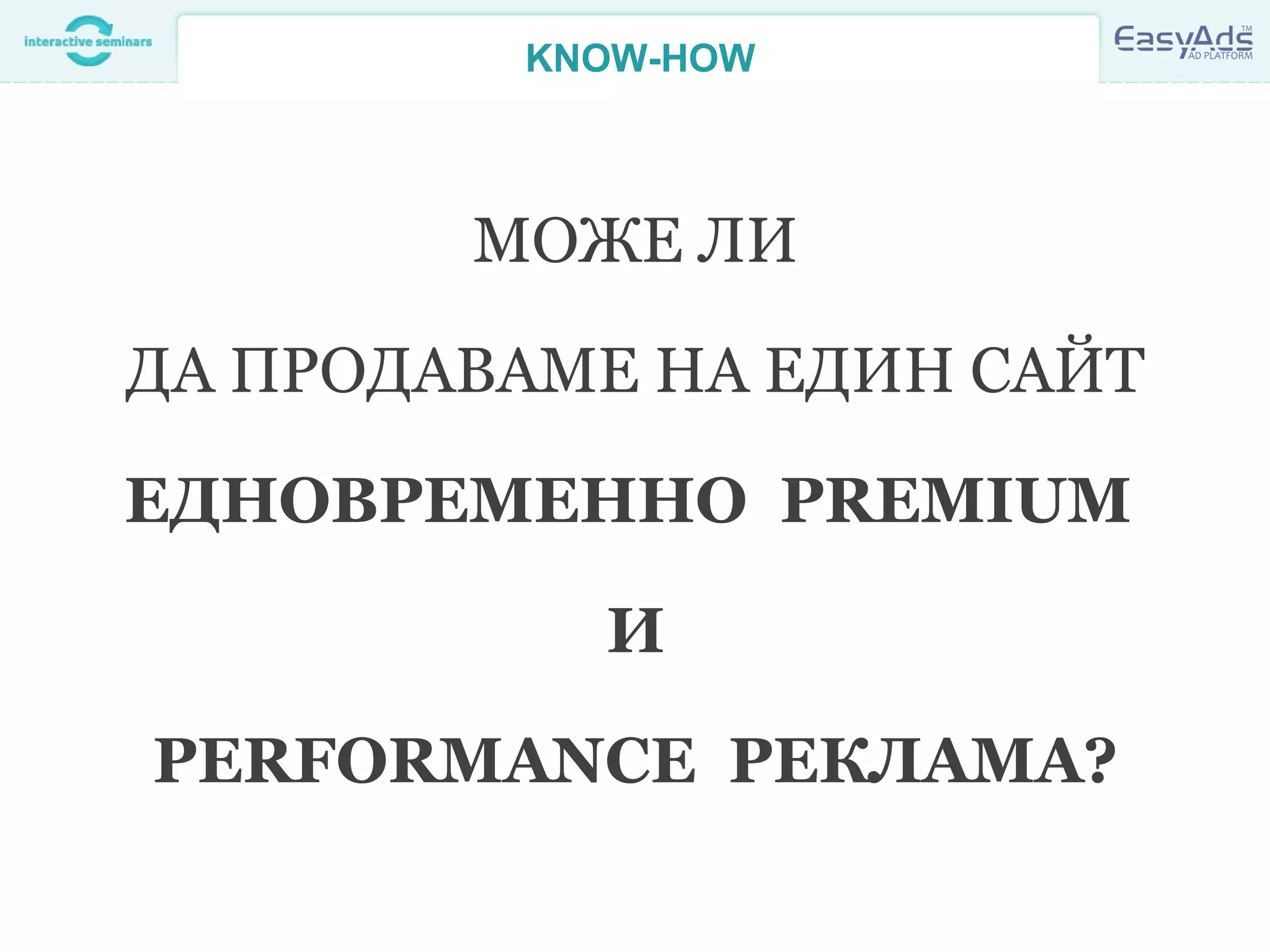 KNOW-HOW
МОЖЕ ЛИ
ДА ПРОДАВАМЕ НА ЕДИН САЙТ
ЕДНОВРЕМЕННО PREMIUM
И
PERFORMANCE РЕКЛАМА?
 