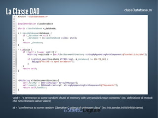 La Classe DAOLa Classe DAO classDatabase.m
void = "a reference to some random chunk of memory with untyped/unknown contents" (es: definizione di metodi
che non ritornano alcun valore)
id = "a reference to some random Objective-C object of unknown class" (es: init,sender,initWithNibName)
 