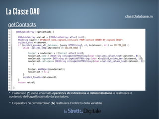 La Classe DAOLa Classe DAO classDatabase.m
getContacts
* L’asterisco (*) viene chiamato operatore di indirezione o deferenziazione e restituisce il
contenuto dell’oggetto puntato dal puntatore;
* L’operatore “e commerciale” (&) restituisce l’indirizzo della variabile
 