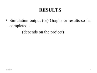 RESULTS
• Simulation output (or) Graphs or results so far
completed .
(depends on the project)
08/02/24 15
 