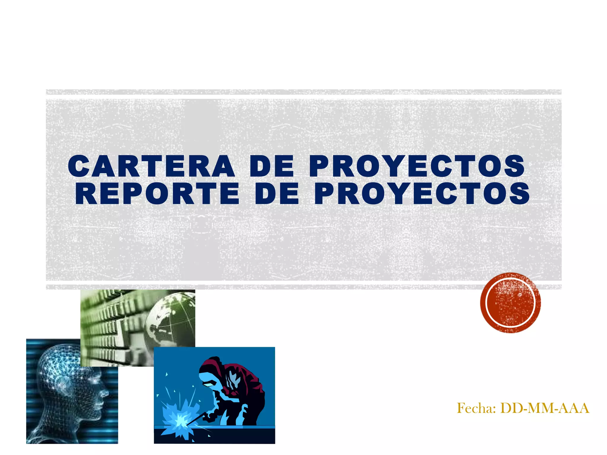 Fecha: DD-MM-AAA
CARTERA DE PROYECTOS
REPORTE DE PROYECTOS