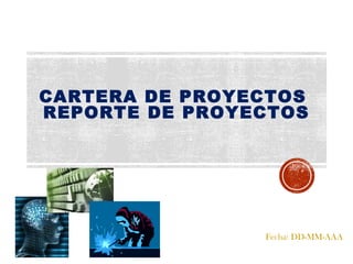 Fecha: DD-MM-AAA
CARTERA DE PROYECTOS
REPORTE DE PROYECTOS
 