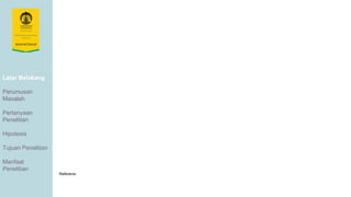 Latar Belakang
Perumusan
Masalah
Pertanyaan
Penelitian
Hipotesis
Tujuan Penelitian
Manfaat
Penelitian
Referensi
 