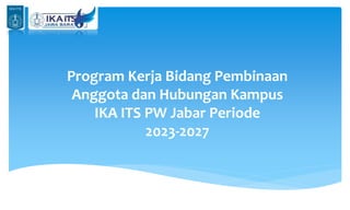 Program Kerja Bidang Pembinaan
Anggota dan Hubungan Kampus
IKA ITS PW Jabar Periode
2023-2027
 