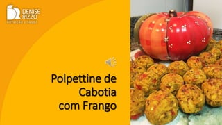 Polpettine de
Cabotia
com Frango
 