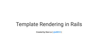 Template Rendering in Rails
Created by Stan Lo ( @st0012 )
 