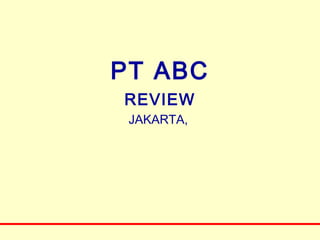 PT ABC
REVIEW
 JAKARTA,
 