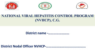 NATIONAL VIRAL HEPATITIS CONTROL PROGRAM
(NVHCP), C.G.
District name -……………………
District Nodal Officer NVHCP-……………………...................
 