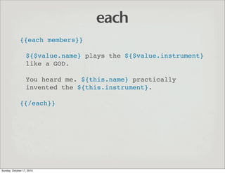 each
              {{each members}}

                  ${$value.name} plays the ${$value.instrument}
                  lik...