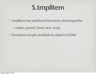 $.tmplItem
                   tmplItem has additional functions and properties

                           nodes, parent, ...