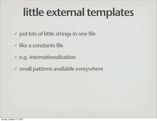 little external templates
                   put lots of little strings in one file

                   like a constants f...