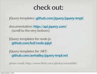 check out:
              jQuery templates: github.com/jquery/jquery-tmpl/

              documentation: http://api.jquery....