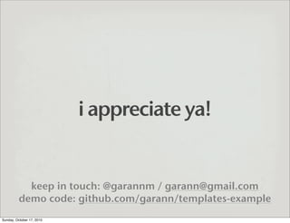 i appreciate ya!


            keep in touch: @garannm / garann@gmail.com
          demo code: github.com/garann/templates...
