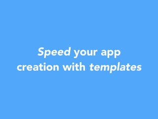Speed your app
creation with templates
 