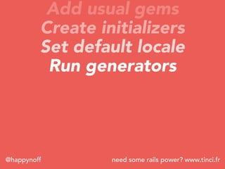 need some rails power? www.tinci.fr@happynoff
Add usual gems
Create initializers
Set default locale
Run generators
 