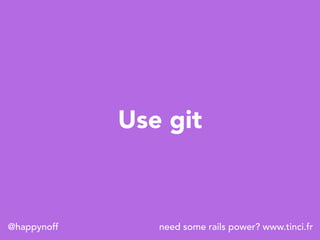 need some rails power? www.tinci.fr@happynoff
Use git
 