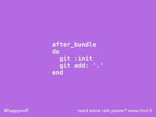 need some rails power? www.tinci.fr@happynoff
after_bundle
do
git :init
git add: '.'
end
 