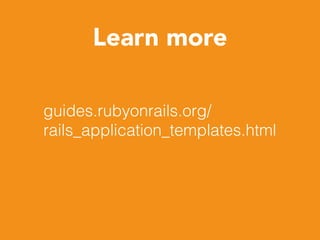 Learn more
guides.rubyonrails.org/
rails_application_templates.html
 