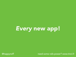need some rails power? www.tinci.fr@happynoff
Every new app!
 