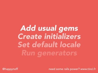 need some rails power? www.tinci.fr@happynoff
Add usual gems
Create initializers
Set default locale
Run generators
 