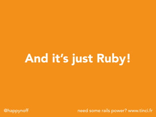 need some rails power? www.tinci.fr@happynoff
And it’s just Ruby!
 