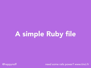 need some rails power? www.tinci.fr@happynoff
A simple Ruby ﬁle
 