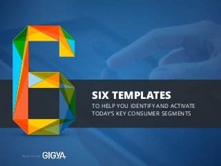 SIX TEMPLATES 
Brought to you by 
TO HELP YOU IDENTIFY AND ACTIVATE 
TODAY’S KEY CONSUMER SEGMENTS 
 