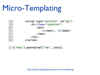Micro-Templating 
http://ejohn.org/blog/javascript-micro-templating/ 
 