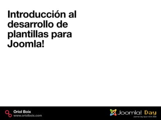 Introducción al
desarrollo de
plantillas para
Joomla!




 Oriol Boix
 www.oriolboix.com
 