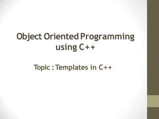 Object Oriented Programming
using C++
Topic :Templates in C++
 