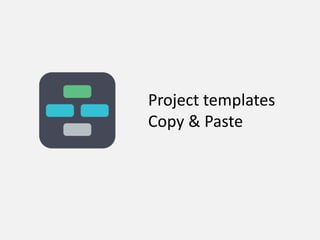Project templates
Copy & Paste

 