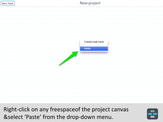 Right-click on any free space of the project canvas
& select ‘Paste’ from the drop-down menu.
 