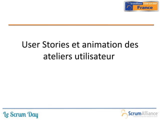 User Stories et animation des
     ateliers utilisateur
 
