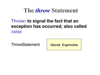 The throw Statement
Throw: to signal the fact that an
exception has occurred; also called
raise
ThrowStatement throw Expression
 