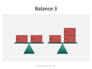 Balance 3


                                               Text



Text   Text                        Text        Text




              PK Shapes Libarry – Charts Bar
 