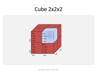 Cube 2x2x2


       Text          Text
       • Text        • Text
       • Text        • Text
Text




       • Text        • Text
       Text           Text
       • Text         • Text
       • Text         • Text
Text




       • Text         • Text
       Text            Text




                PK Shapes Libarry – Charts Bar
 