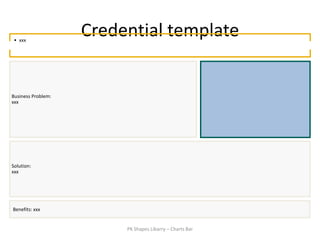 • xxx
                    Credential template


Business Problem:
xxx




Solution:
xxx




Benefits: xxx


                         PK Shapes Libarry – Charts Bar
 