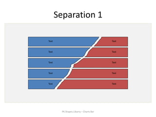 Separation 1

Text                                      Text



Text                                      Text



Text                                      Text



Text                                      Text



Text                                      Text




         PK Shapes Libarry – Charts Bar
 