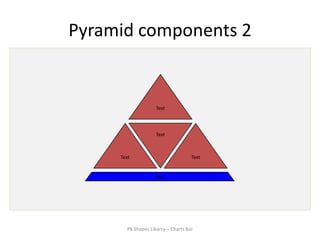 Pyramid components 2


                    Text



                    Text



     Text                           Text


                   Text




       PK Shapes Libarry – Charts Bar
 