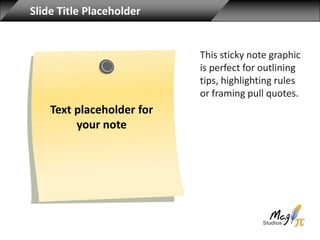 Slide Title Placeholder


                           This sticky note graphic
                           is perfect for outlining
                           tips, highlighting rules
                           or framing pull quotes.
    Text placeholder for
         your note
 
