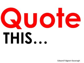 THIS…
        Edward Fidgeon-Kavanagh
 